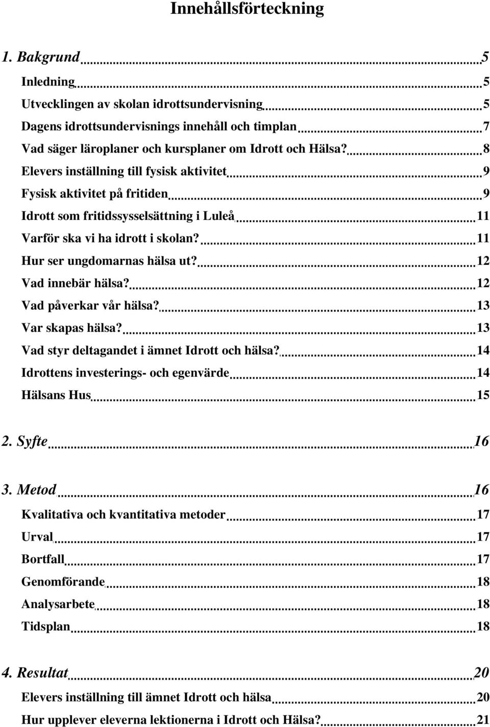 12 Vad innebär hälsa? 12 Vad påverkar vår hälsa? 13 Var skapas hälsa? 13 Vad styr deltagandet i ämnet Idrott och hälsa? 14 Idrottens investerings- och egenvärde 14 Hälsans Hus 15 2. Syfte 16 3.