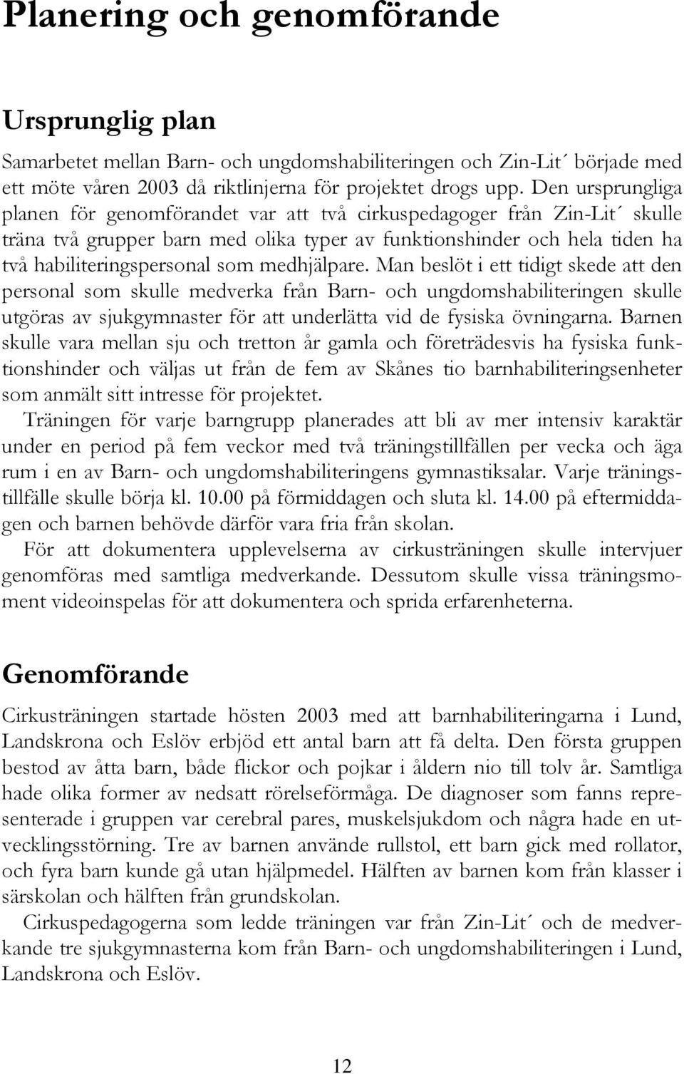 medhjälpare. Man beslöt i ett tidigt skede att den personal som skulle medverka från Barn- och ungdomshabiliteringen skulle utgöras av sjukgymnaster för att underlätta vid de fysiska övningarna.