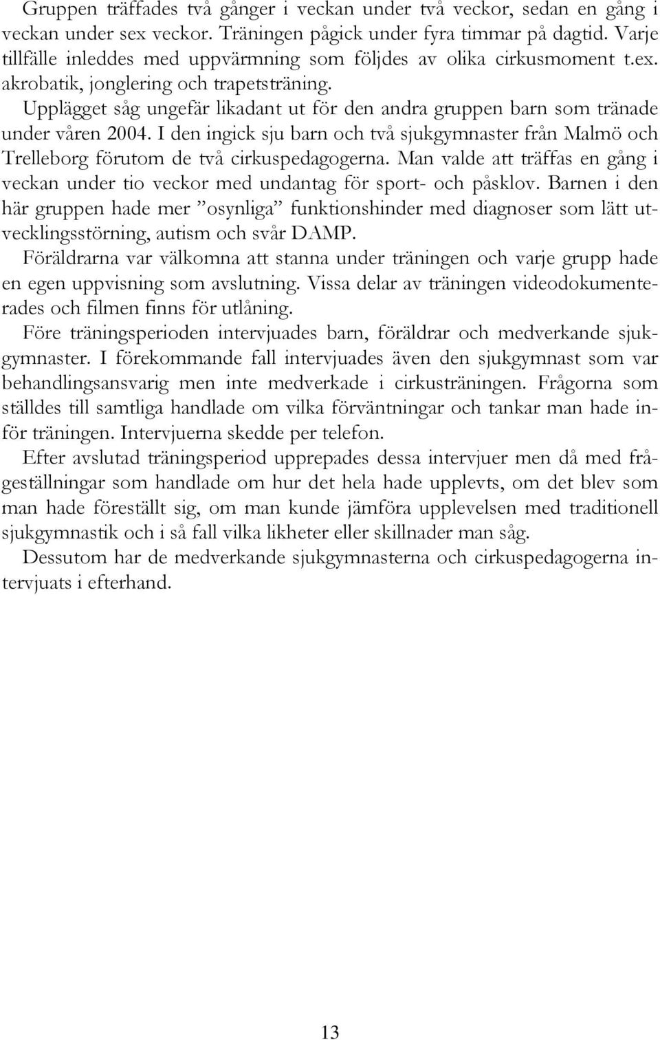 Upplägget såg ungefär likadant ut för den andra gruppen barn som tränade under våren 2004. I den ingick sju barn och två sjukgymnaster från Malmö och Trelleborg förutom de två cirkuspedagogerna.