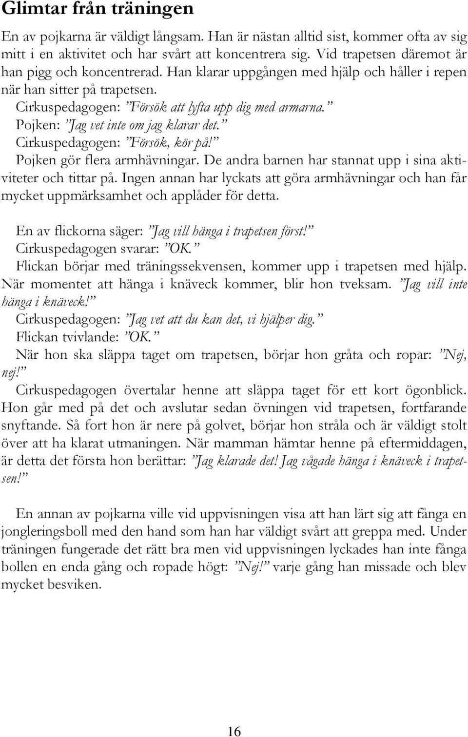 Pojken: Jag vet inte om jag klarar det. Cirkuspedagogen: Försök, kör på! Pojken gör flera armhävningar. De andra barnen har stannat upp i sina aktiviteter och tittar på.