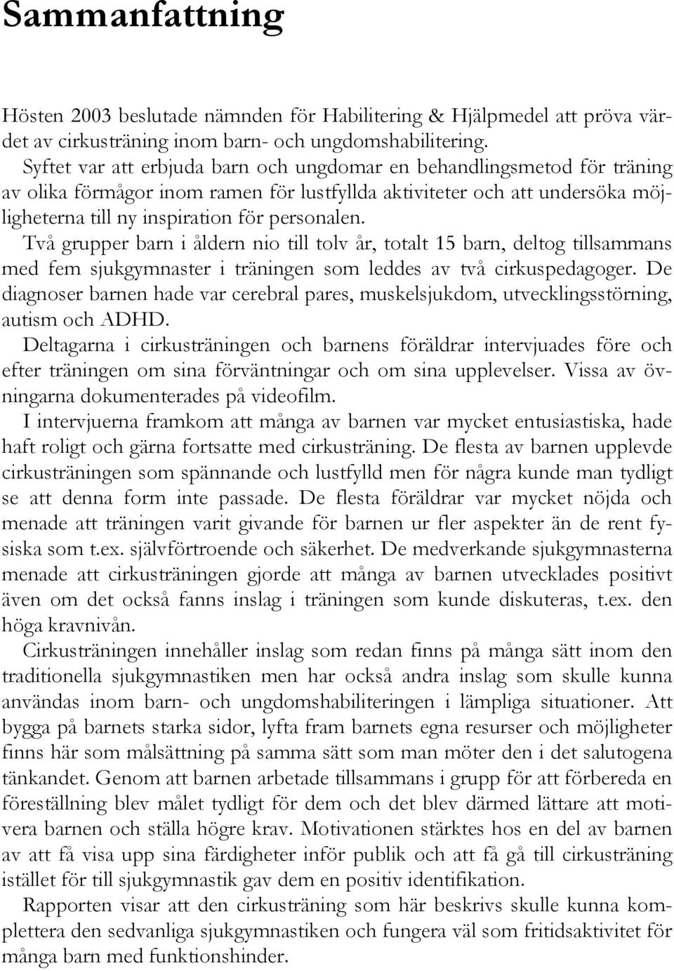 Två grupper barn i åldern nio till tolv år, totalt 15 barn, deltog tillsammans med fem sjukgymnaster i träningen som leddes av två cirkuspedagoger.