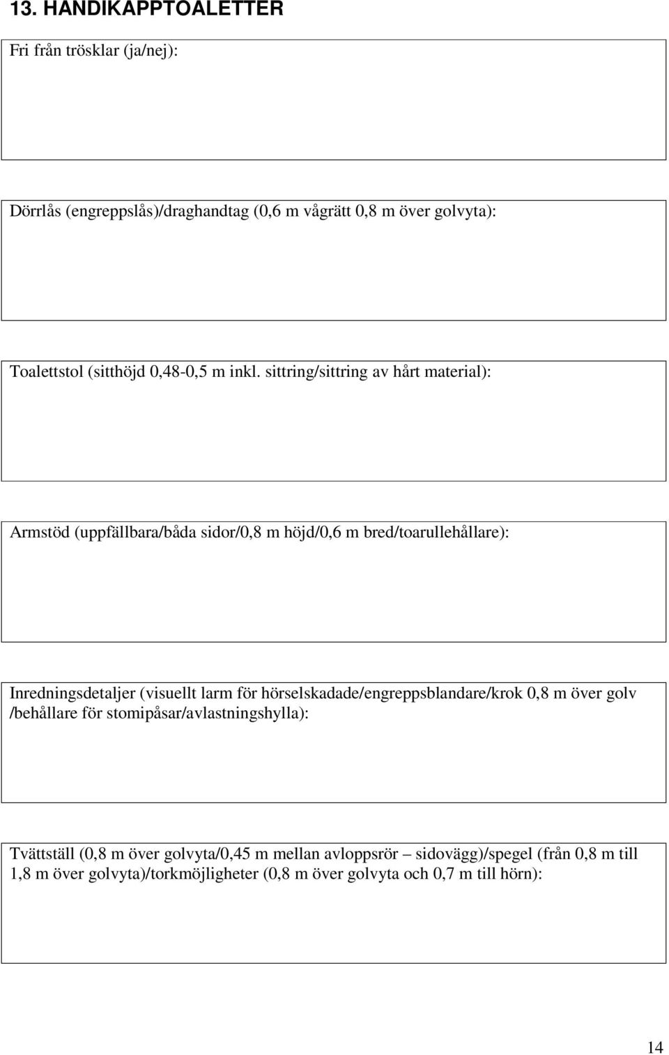 sittring/sittring av hårt material): Armstöd (uppfällbara/båda sidor/0,8 m höjd/0,6 m bred/toarullehållare): Inredningsdetaljer (visuellt larm