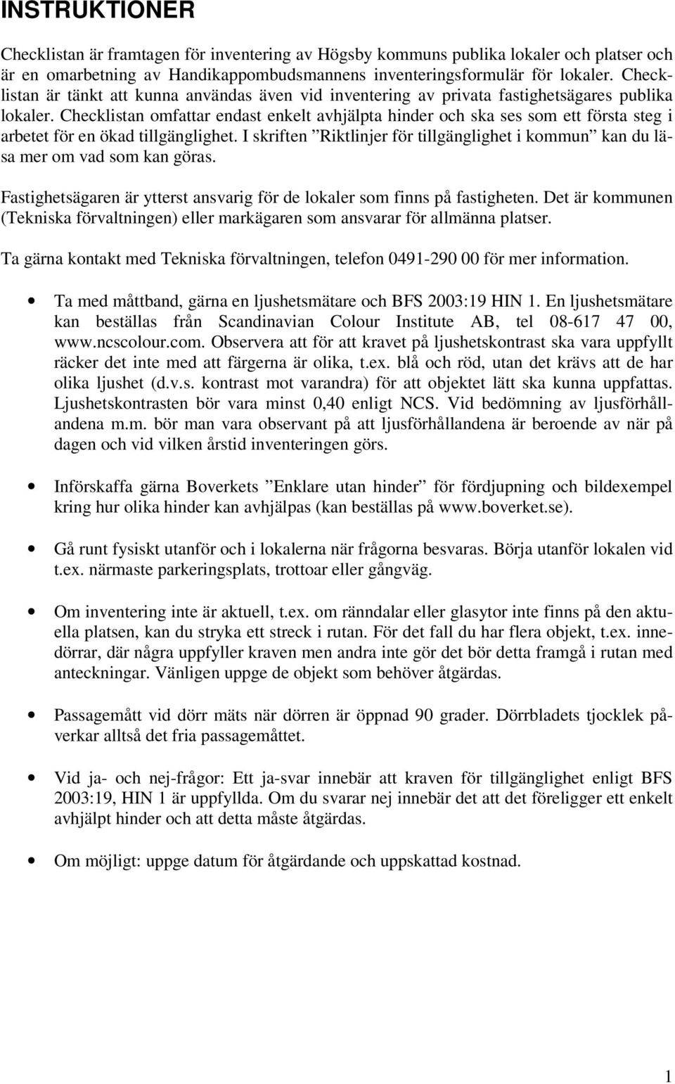 Checklistan omfattar endast enkelt avhjälpta hinder och ska ses som ett första steg i arbetet för en ökad tillgänglighet.
