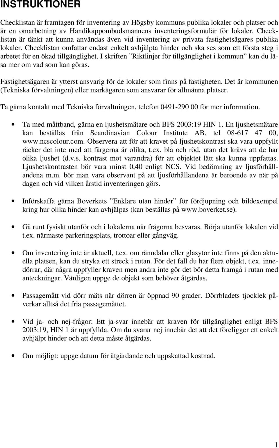 Checklistan omfattar endast enkelt avhjälpta hinder och ska ses som ett första steg i arbetet för en ökad tillgänglighet.