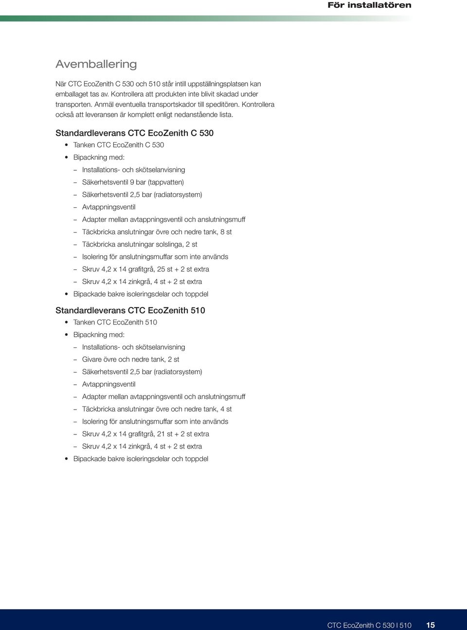 Standardleverans CTC EcoZenith C 530 Tanken CTC EcoZenith C 530 Bipackning med: Installations- och skötselanvisning Säkerhetsventil 9 bar (tappvatten) Säkerhetsventil 2,5 bar (radiatorsystem)