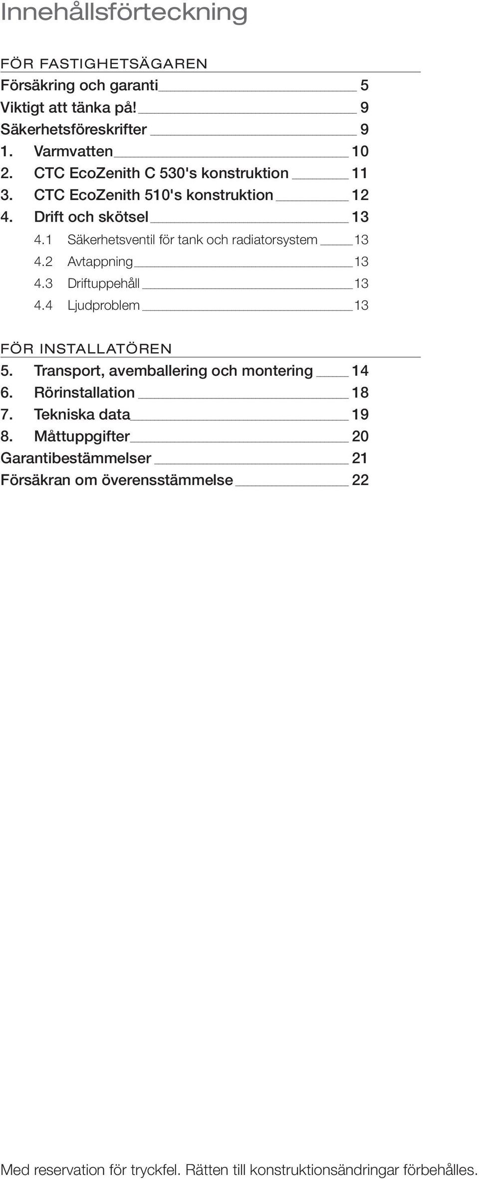 1 Säkerhetsventil för tank och radiatorsystem 13 4.2 Avtappning 13 4.3 Driftuppehåll 13 4.4 Ljudproblem 13 FÖR INSTALLATÖREN 5.