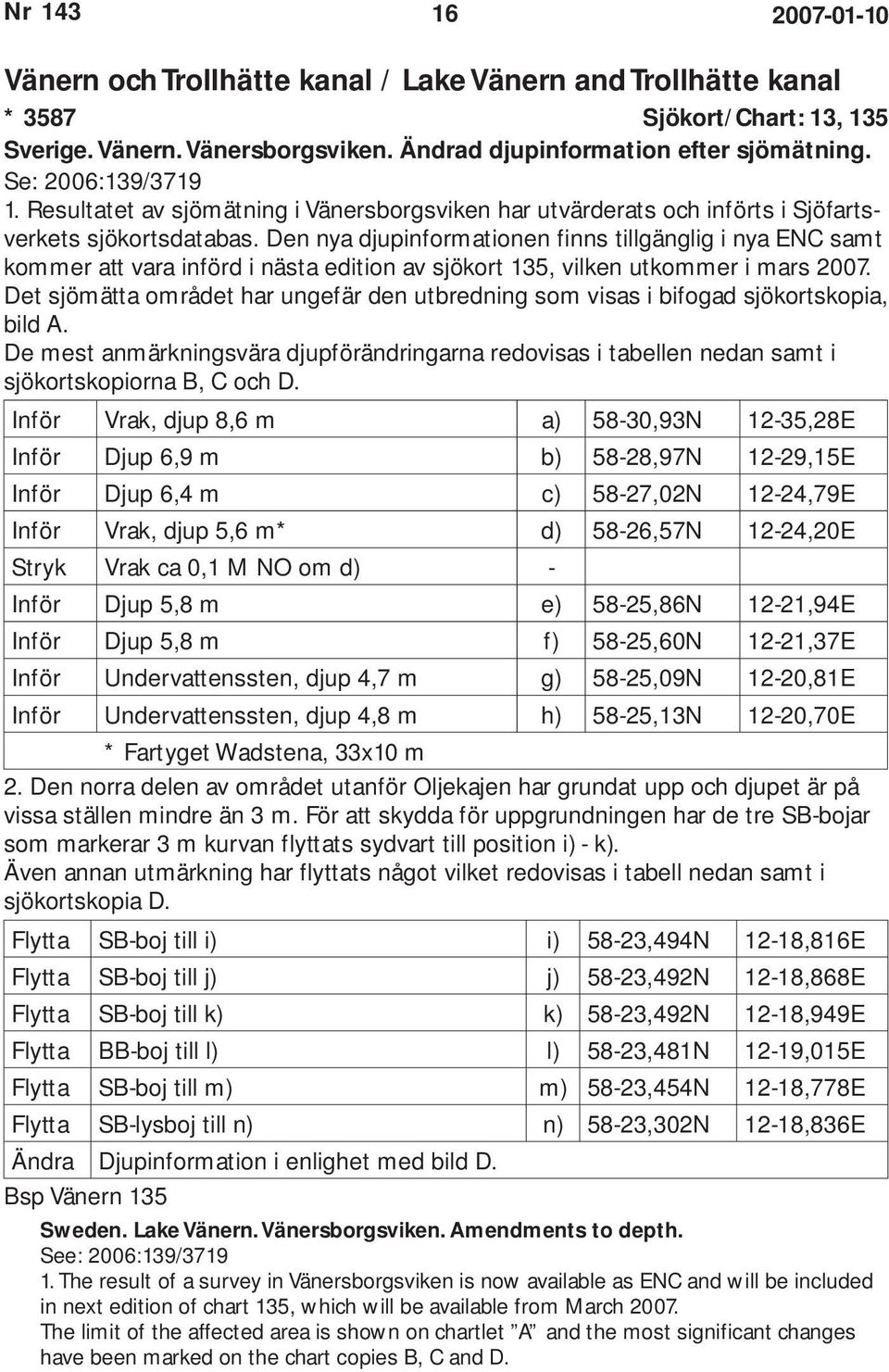 Den nya djupinformationen finns tillgänglig i nya ENC samt kommer att vara införd i nästa edition av sjökort 135, vilken utkommer i mars 2007.