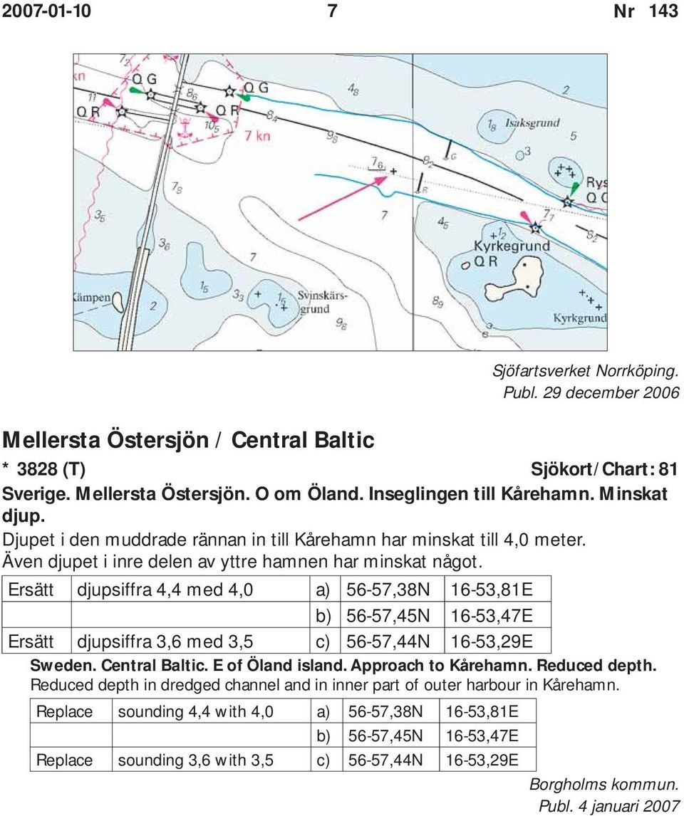 Ersätt djupsiffra 4,4 med 4,0 a) 56-57,38N 16-53,81E b) 56-57,45N 16-53,47E Ersätt djupsiffra 3,6 med 3,5 c) 56-57,44N 16-53,29E Sweden. Central Baltic. E of Öland island. Approach to Kårehamn.