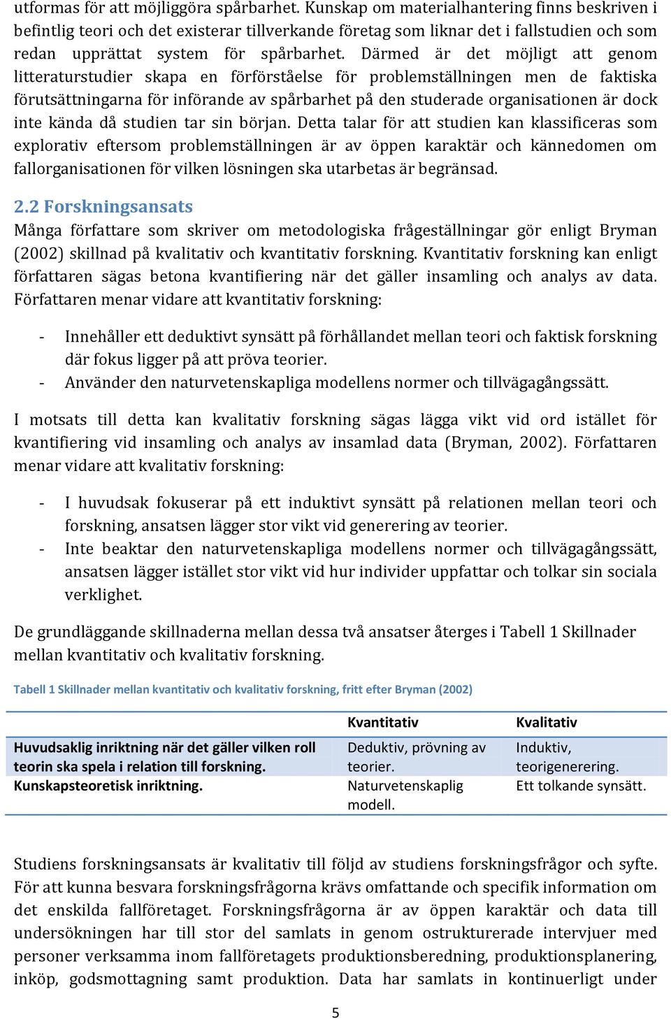 Därmed är det möjligt att genom litteraturstudier skapa en förförståelse för problemställningen men de faktiska förutsättningarna för införande av spårbarhet på den studerade organisationen är dock