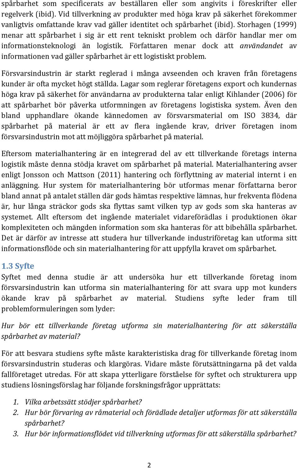 Storhagen (1999) menar att spårbarhet i sig är ett rent tekniskt problem och därför handlar mer om informationsteknologi än logistik.