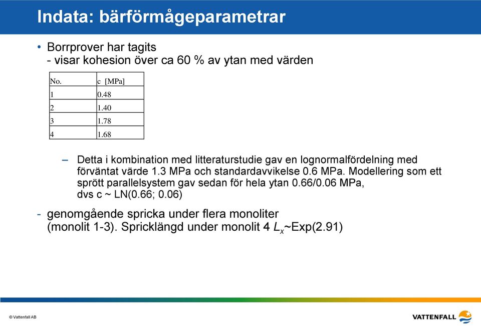 3 MPa och standardavvikelse 0.6 MPa. Modellering som ett sprött parallelsystem gav sedan för hela ytan 0.66/0.