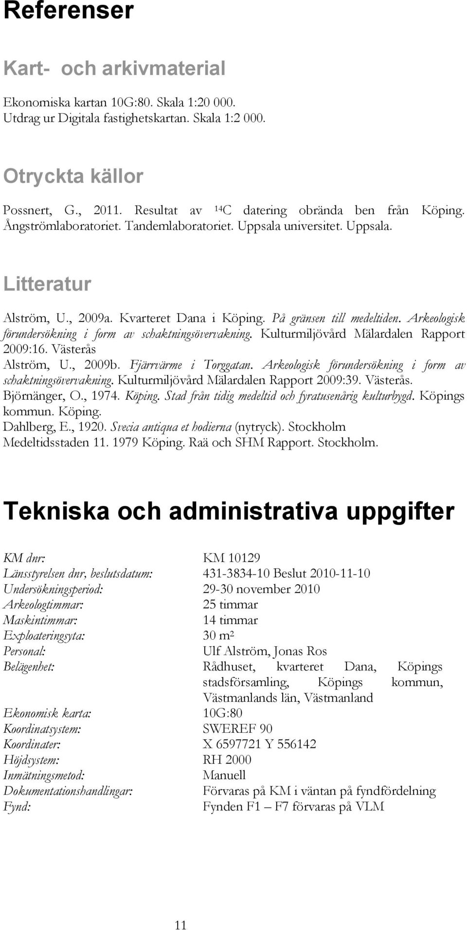 På gränsen till medeltiden. Arkeologisk förundersökning i form av schaktningsövervakning. Kulturmiljövård Mälardalen Rapport 2009:16. Västerås Alström, U., 2009b. Fjärrvärme i Torggatan.