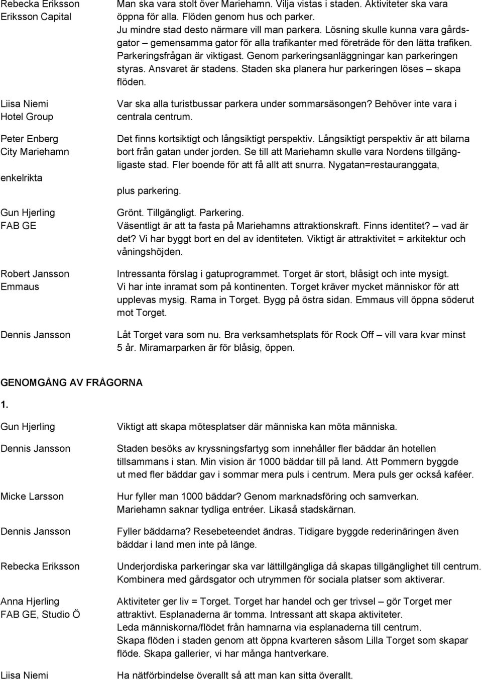 Lösning skulle kunna vara gårdsgator gemensamma gator för alla trafikanter med företräde för den lätta trafiken. Parkeringsfrågan är viktigast. Genom parkeringsanläggningar kan parkeringen styras.