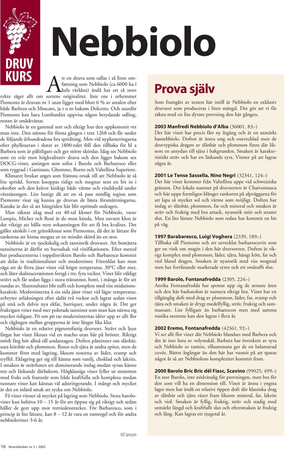 Och utanför Piemonte kan bara Lombardiet uppvisa någon betydande odling, resten är småskvättar. Nebbiolo är en gammal sort och riktigt hur den uppkommit vet man inte.