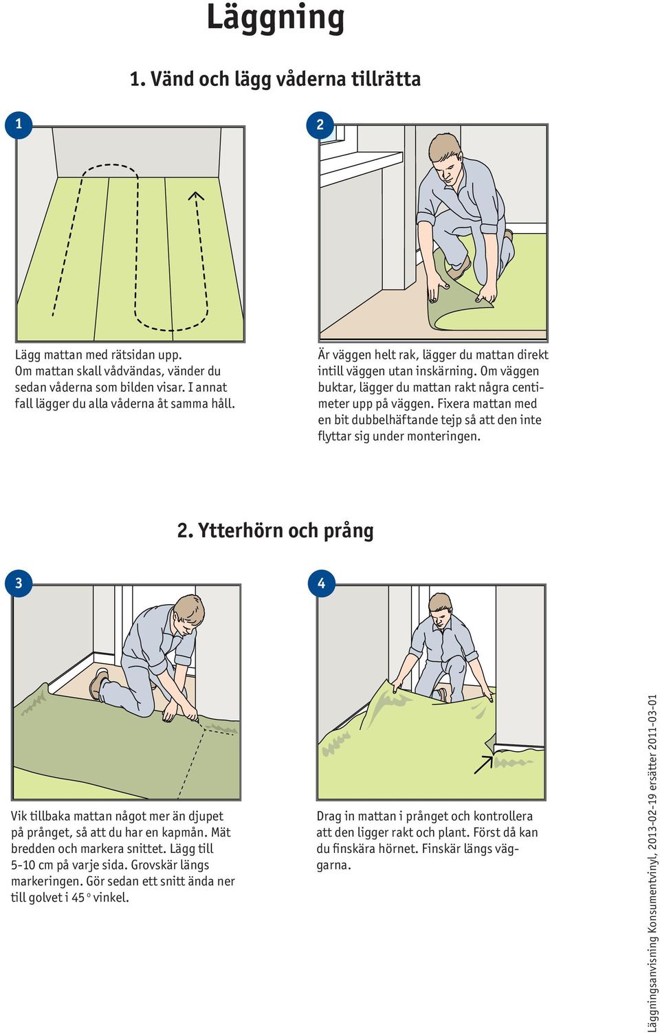 Fixera mattan med en bit dubbelhäftande tejp så att den inte flyttar sig under monteringen. 2. Ytterhörn och prång 3 4 Vik tillbaka mattan något mer än djupet på prånget, så att du har en kapmån.