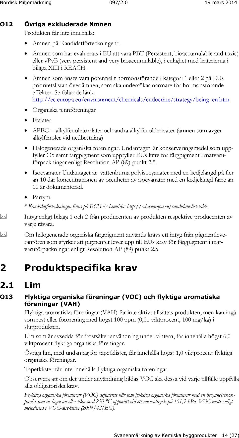 Ämnen som anses vara potentiellt hormonstörande i kategori 1 eller 2 på EUs prioritetslistan över ämnen, som ska undersökas närmare för hormonstörande effekter. Se följande länk: http://ec.europa.
