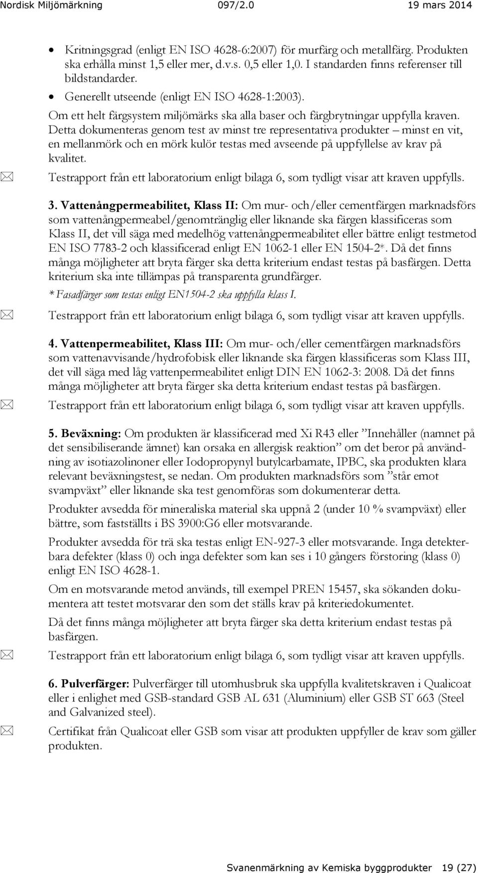 Detta dokumenteras genom test av minst tre representativa produkter minst en vit, en mellanmörk och en mörk kulör testas med avseende på uppfyllelse av krav på kvalitet.