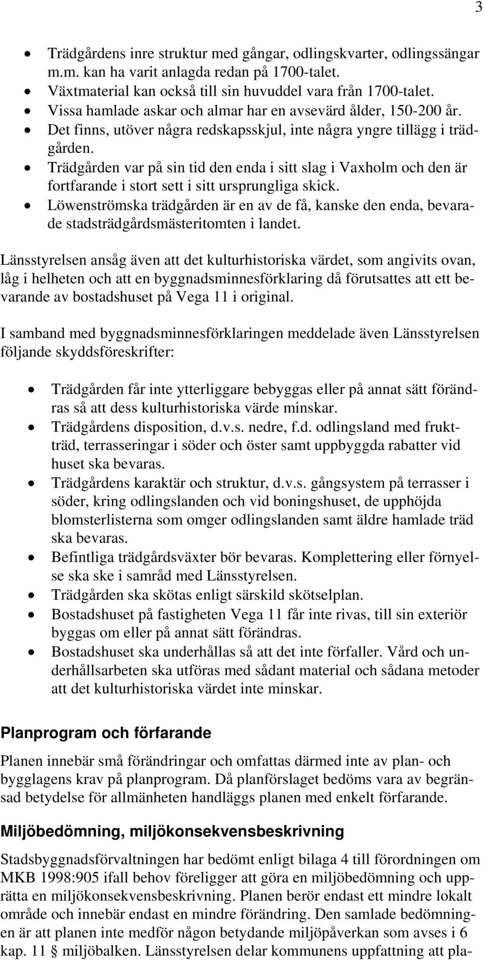 Trädgården var på sin tid den enda i sitt slag i Vaxholm och den är fortfarande i stort sett i sitt ursprungliga skick.