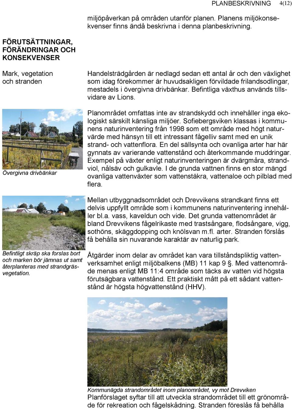 huvudsakligen förvildade frilandsodlingar, mestadels i övergivna drivbänkar. Befintliga växthus används tillsvidare av Lions.
