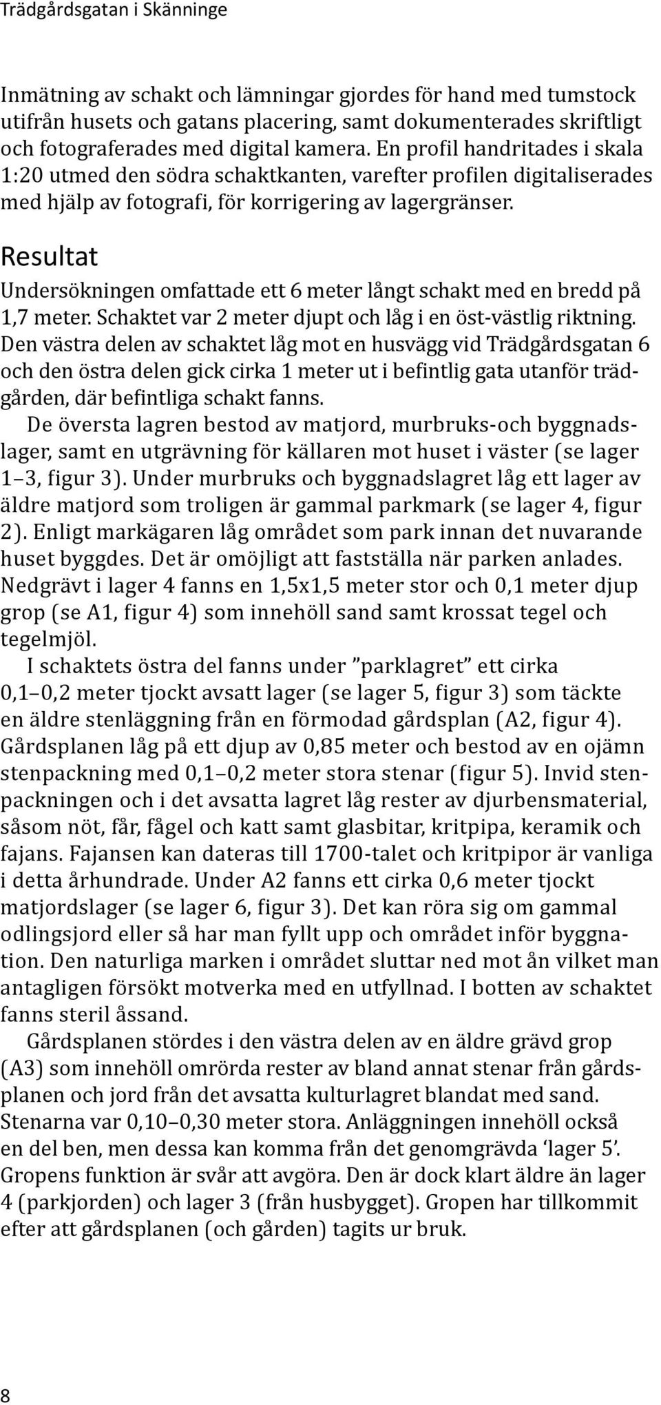 Resultat Undersökningen omfattade ett 6 meter långt schakt med en bredd på 1,7 meter. Schaktet var 2 meter djupt och låg i en öst-västlig riktning.