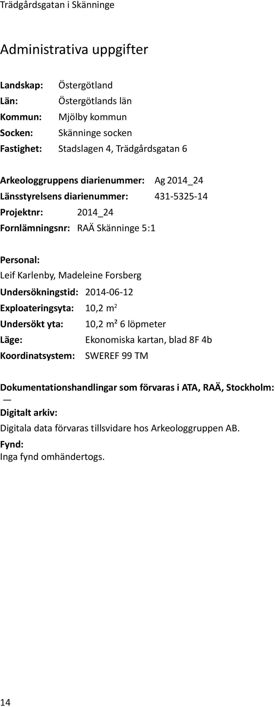 Karlenby, Madeleine Forsberg Undersökningstid: 2014-06-12 Exploateringsyta: 10,2 m 2 Undersökt yta: 10,2 m² 6 löpmeter Läge: Ekonomiska kartan, blad 8F 4b Koordinatsystem:
