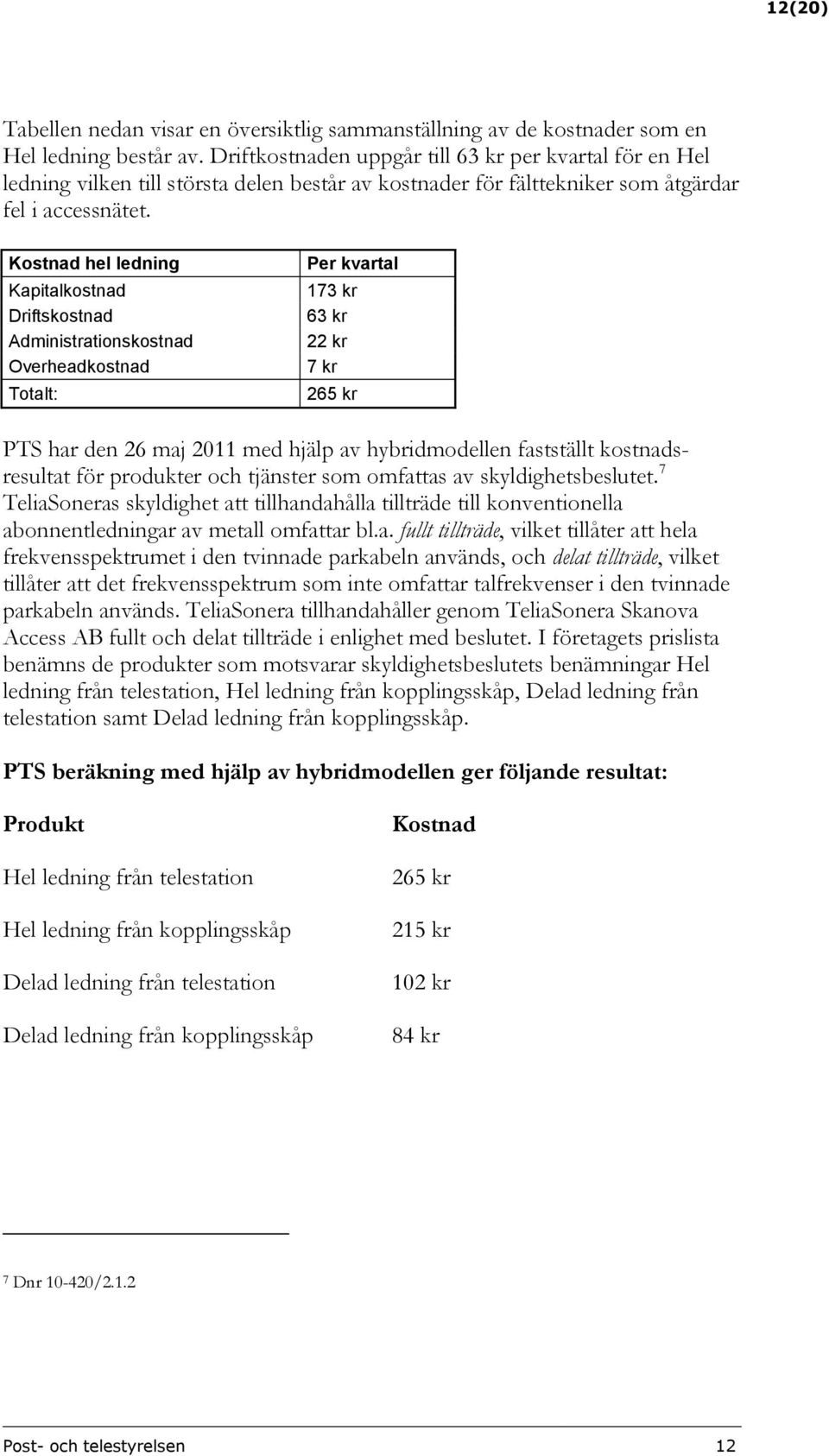 Kostnad hel ledning Kapitalkostnad Driftskostnad Administrationskostnad Overheadkostnad Totalt: Per kvartal 173 kr 63 kr 22 kr 7 kr 265 kr PTS har den 26 maj 2011 med hjälp av hybridmodellen