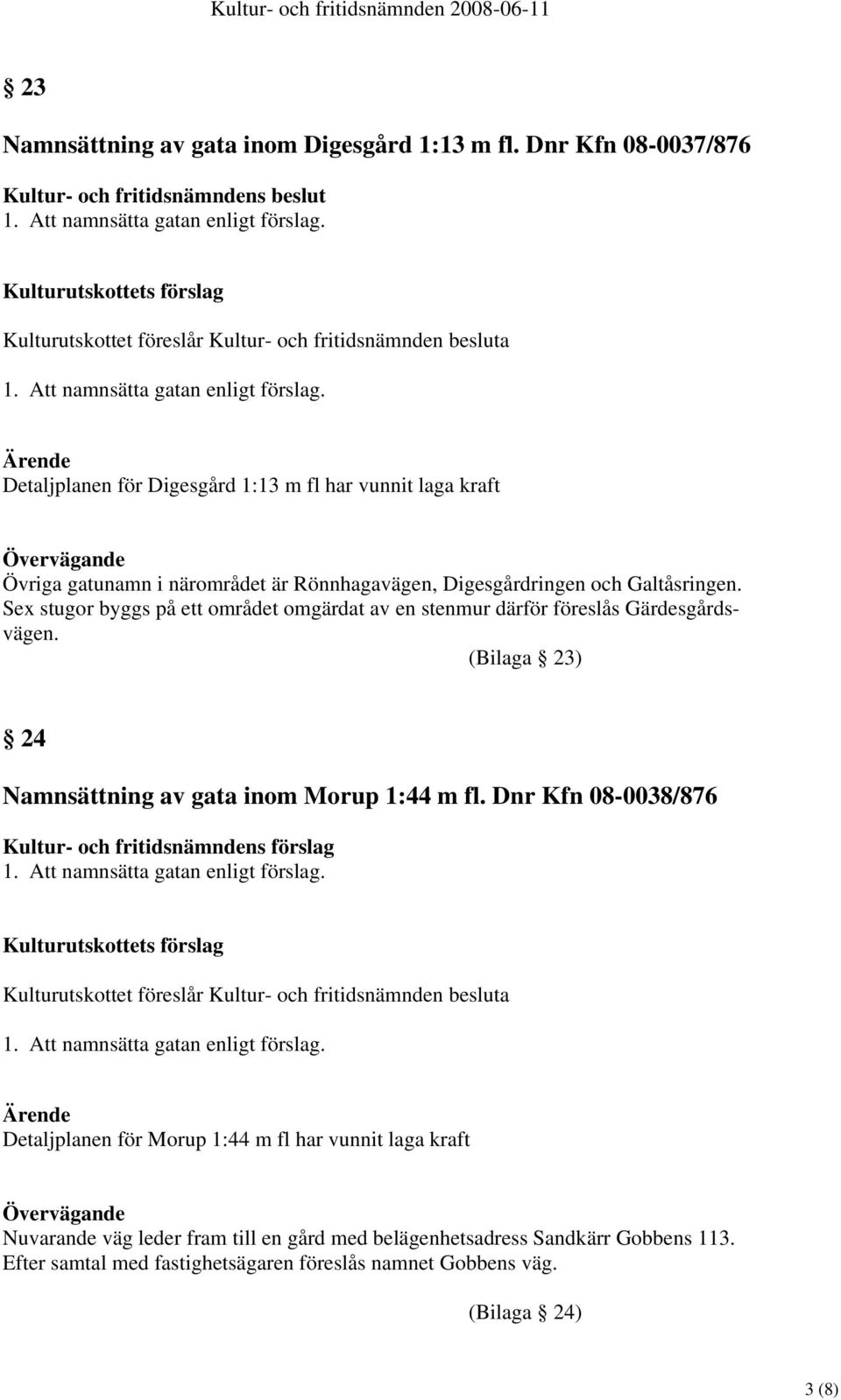 Sex stugor byggs på ett området omgärdat av en stenmur därför föreslås Gärdesgårdsvägen. (Bilaga 23) 24 Namnsättning av gata inom Morup 1:44 m fl.