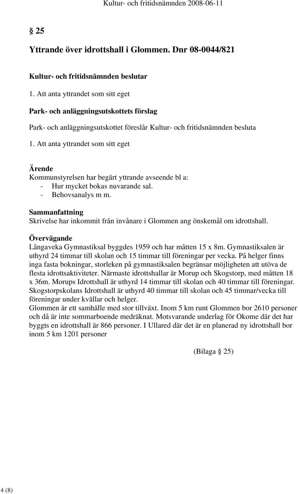 Att anta yttrandet som sitt eget Kommunstyrelsen har begärt yttrande avseende bl a: - Hur mycket bokas nuvarande sal. - Behovsanalys m m.
