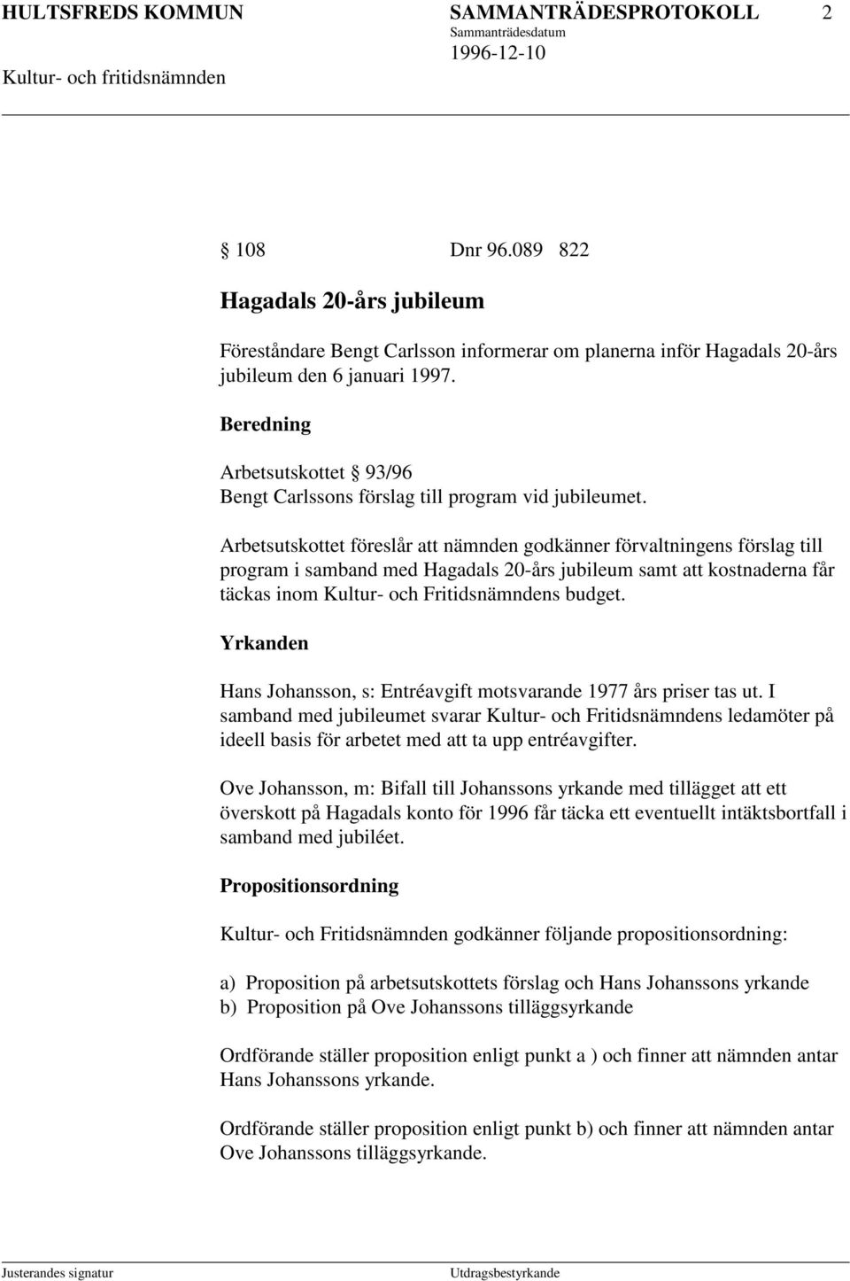 Arbetsutskottet föreslår att nämnden godkänner förvaltningens förslag till program i samband med Hagadals 20-års jubileum samt att kostnaderna får täckas inom Kultur- och Fritidsnämndens budget.