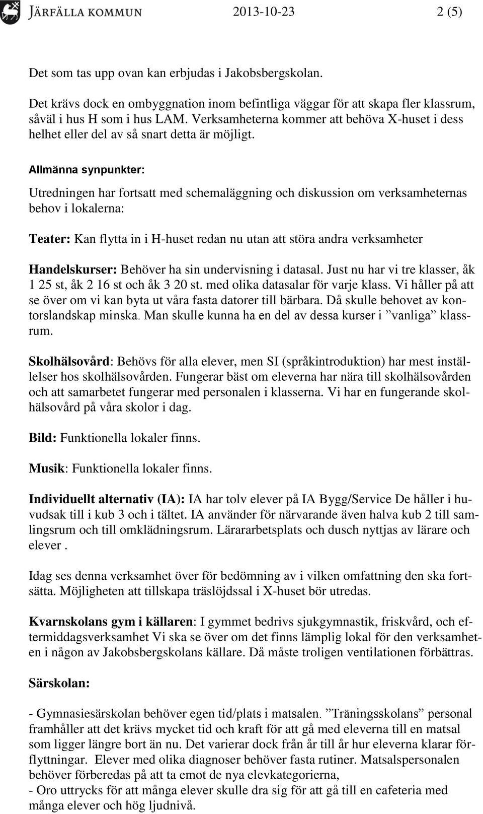 Allmänna synpunkter: Utredningen har fortsatt med schemaläggning och diskussion om verksamheternas behov i lokalerna: Teater: Kan flytta in i H-huset redan nu utan att störa andra verksamheter