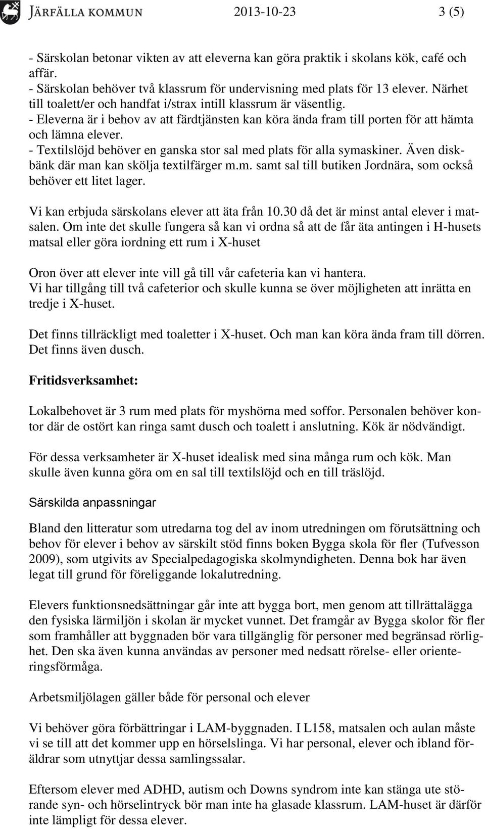 - Textilslöjd behöver en ganska stor sal med plats för alla symaskiner. Även diskbänk där man kan skölja textilfärger m.m. samt sal till butiken Jordnära, som också behöver ett litet lager.
