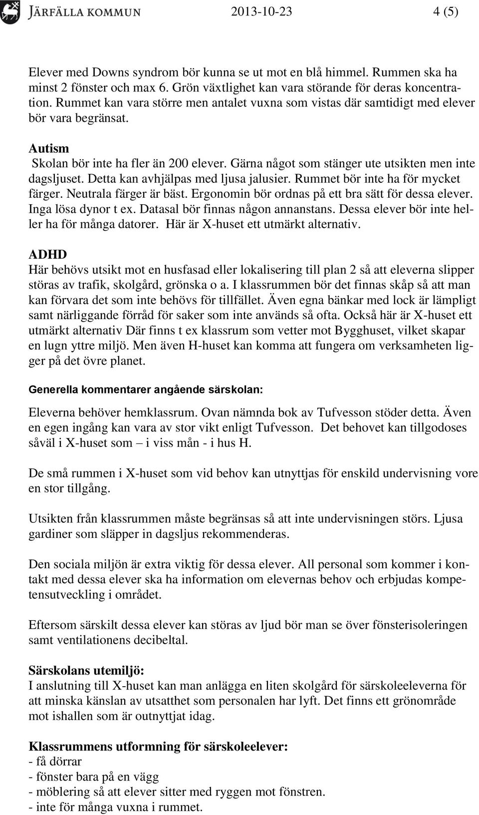 Detta kan avhjälpas med ljusa jalusier. Rummet bör inte ha för mycket färger. Neutrala färger är bäst. Ergonomin bör ordnas på ett bra sätt för dessa elever. Inga lösa dynor t ex.