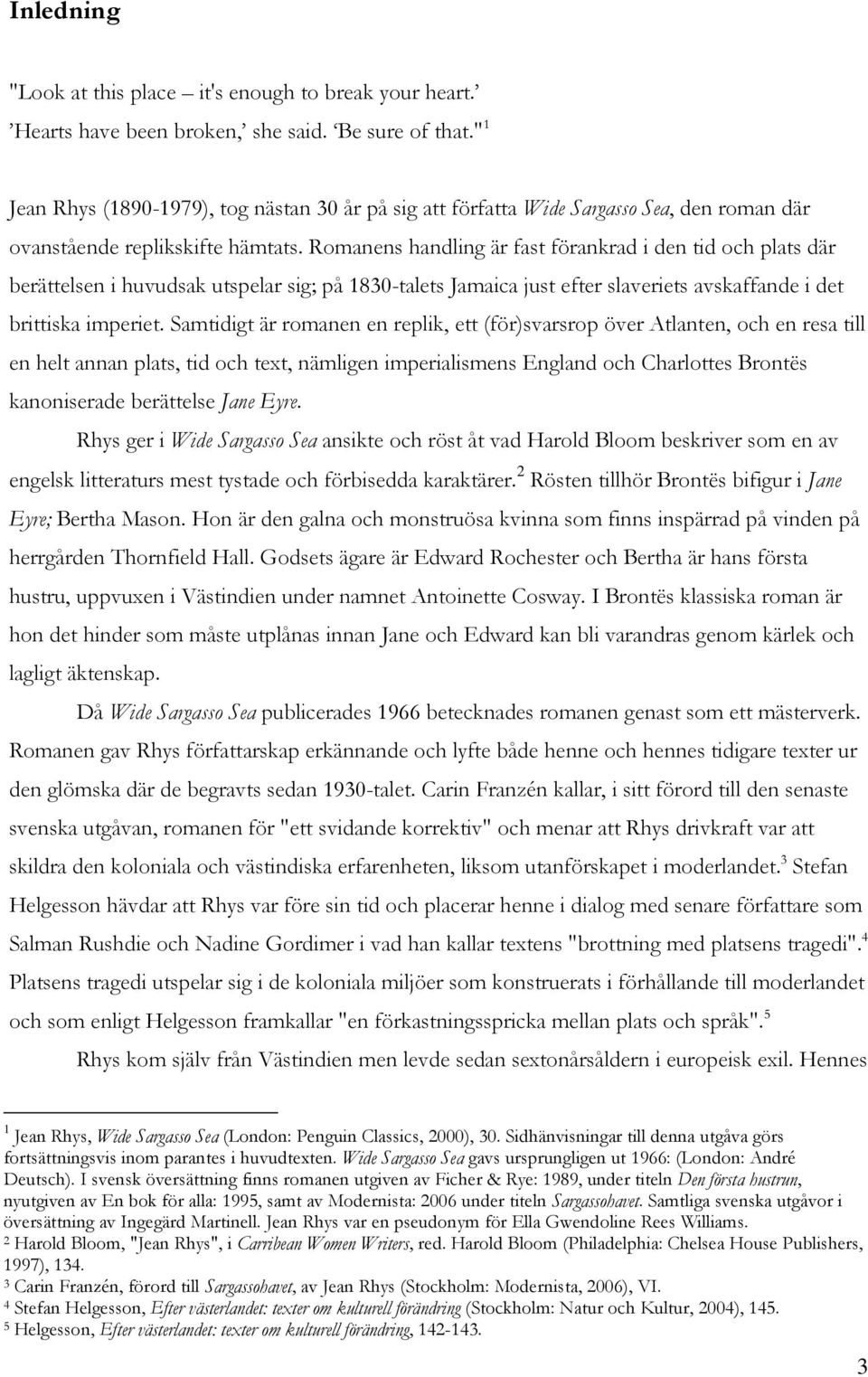 Romanens handling är fast förankrad i den tid och plats där berättelsen i huvudsak utspelar sig; på 1830-talets Jamaica just efter slaveriets avskaffande i det brittiska imperiet.