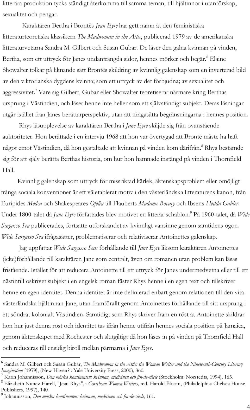Gilbert och Susan Gubar. De läser den galna kvinnan på vinden, Bertha, som ett uttryck för Janes undanträngda sidor, hennes mörker och begär.