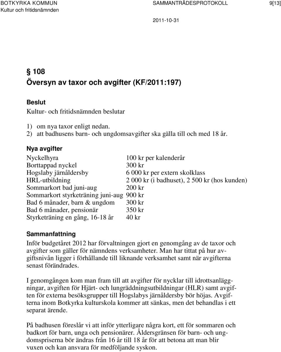 Nya avgifter Nyckelhyra 100 kr per kalenderår Borttappad nyckel 300 kr Hogslaby järnåldersby 6 000 kr per extern skolklass HRL-utbildning 2 000 kr (i badhuset), 2 500 kr (hos kunden) Sommarkort bad