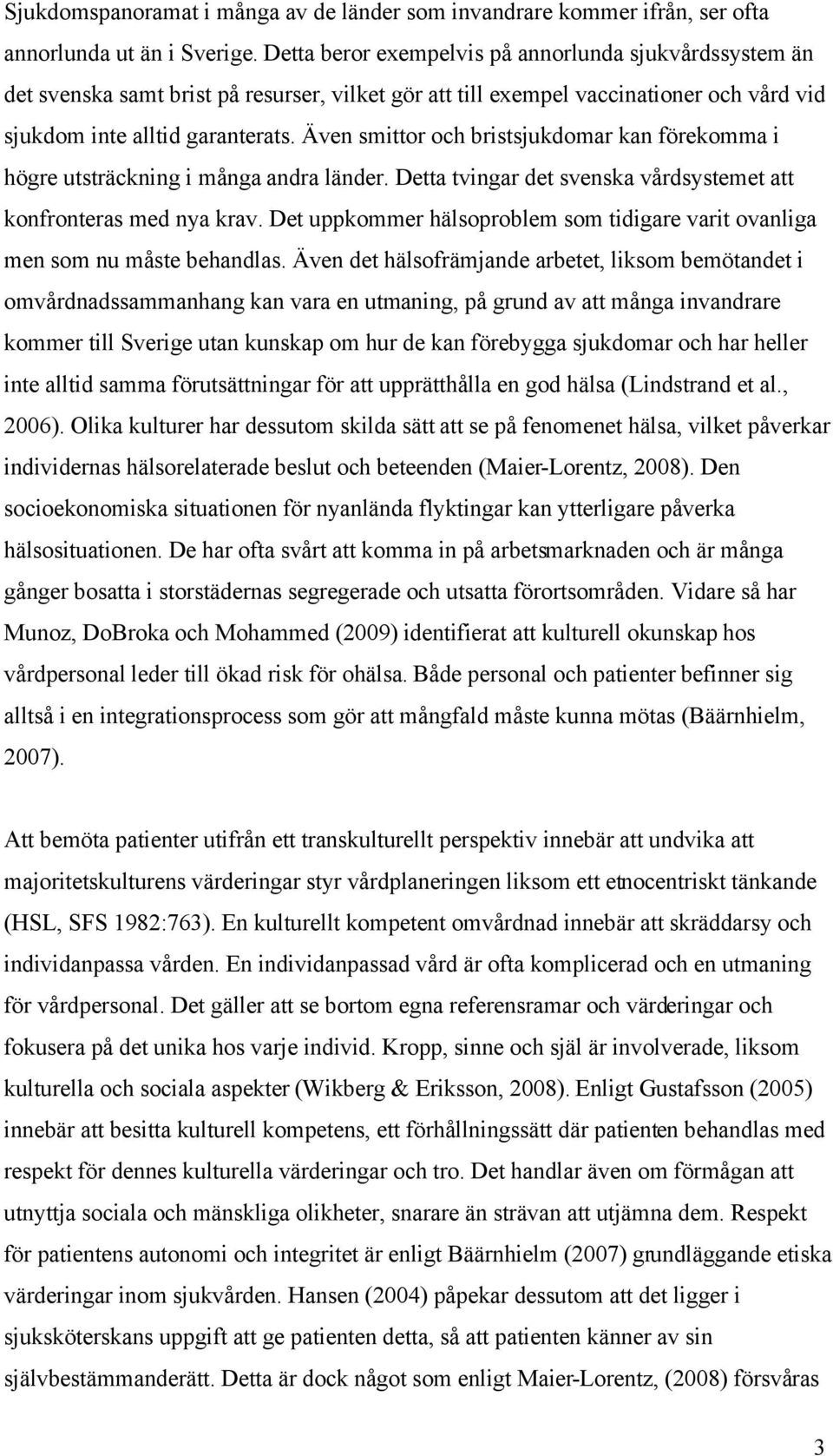 Även smittor och bristsjukdomar kan förekomma i högre utsträckning i många andra länder. Detta tvingar det svenska vårdsystemet att konfronteras med nya krav.