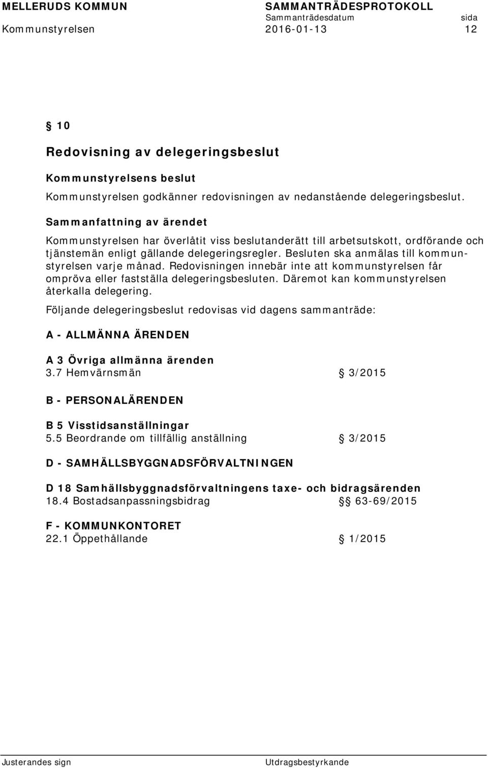 Redovisningen innebär inte att kommunstyrelsen får ompröva eller fastställa delegeringsbesluten. Däremot kan kommunstyrelsen återkalla delegering.