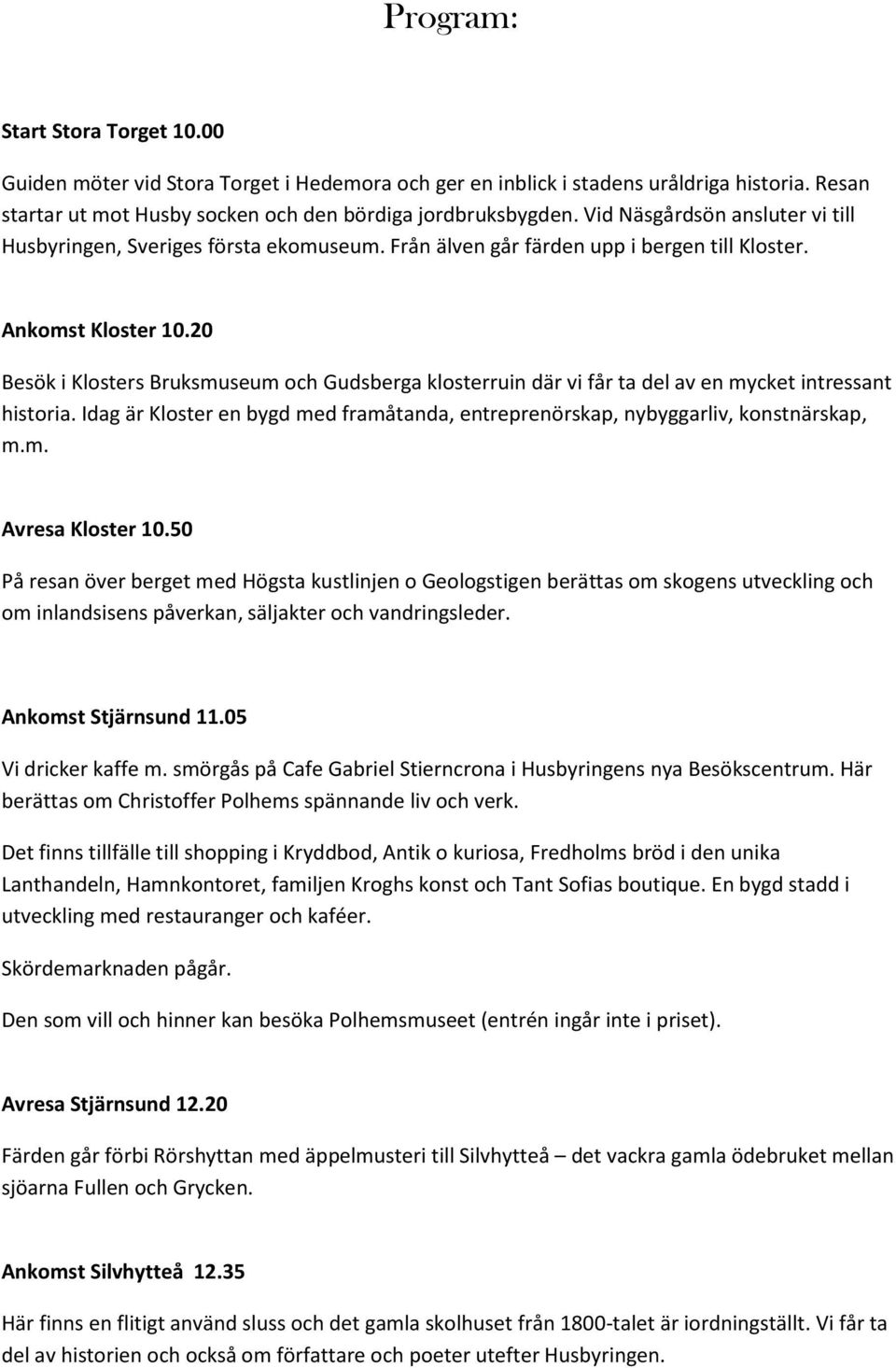 20 Besök i Klosters Bruksmuseum och Gudsberga klosterruin där vi får ta del av en mycket intressant historia. Idag är Kloster en bygd med framåtanda, entreprenörskap, nybyggarliv, konstnärskap, m.m. Avresa Kloster 10.