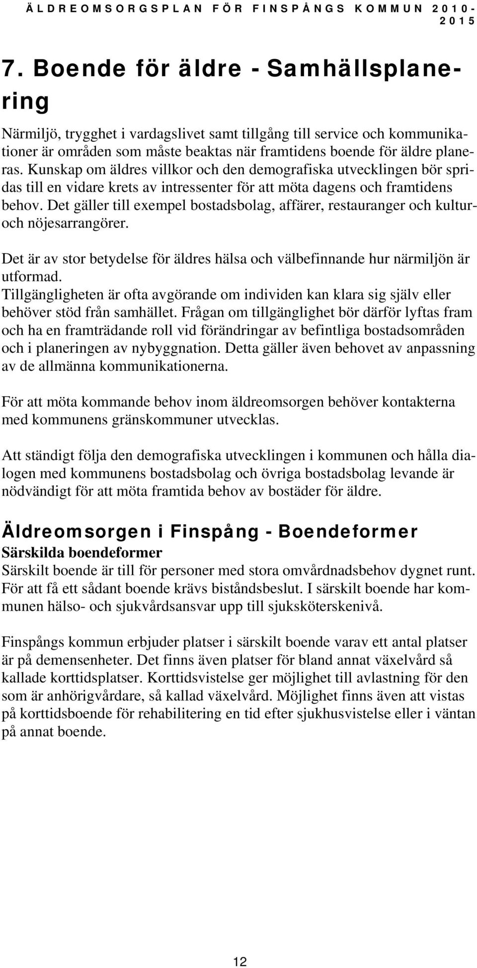 Det gäller till exempel bostadsbolag, affärer, restauranger och kulturoch nöjesarrangörer. Det är av stor betydelse för äldres hälsa och välbefinnande hur närmiljön är utformad.