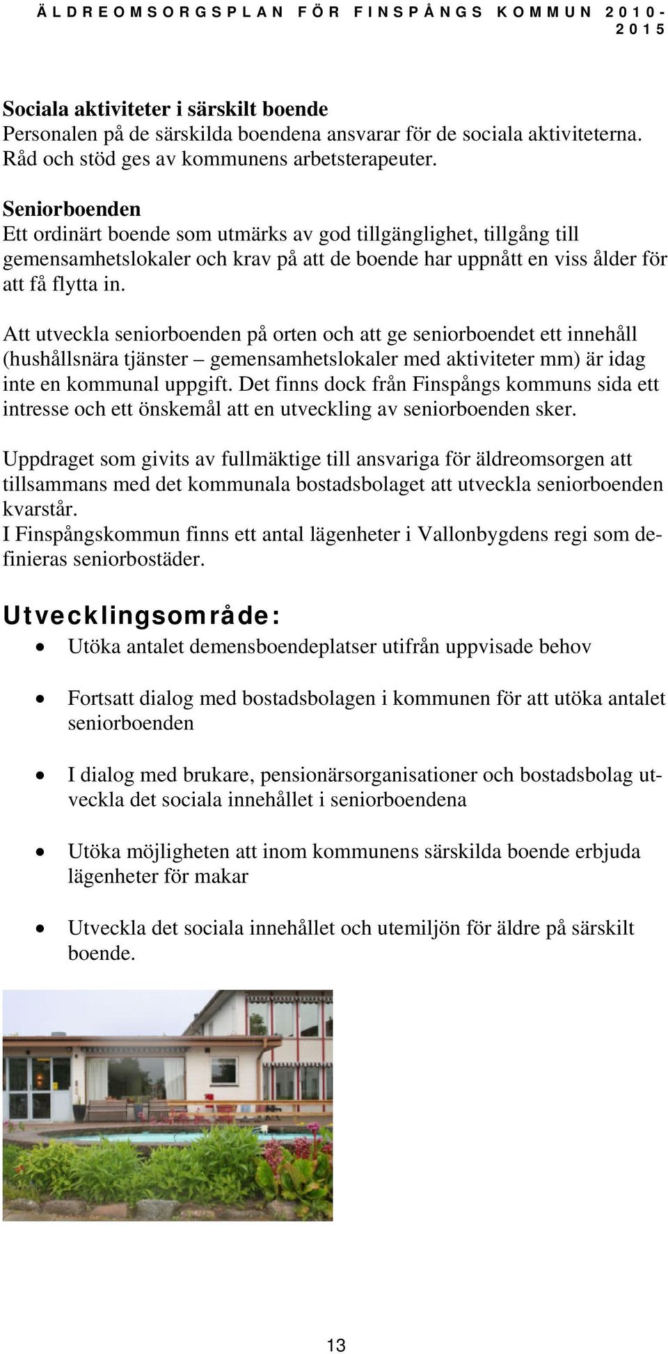 Att utveckla seniorboenden på orten och att ge seniorboendet ett innehåll (hushållsnära tjänster gemensamhetslokaler med aktiviteter mm) är idag inte en kommunal uppgift.