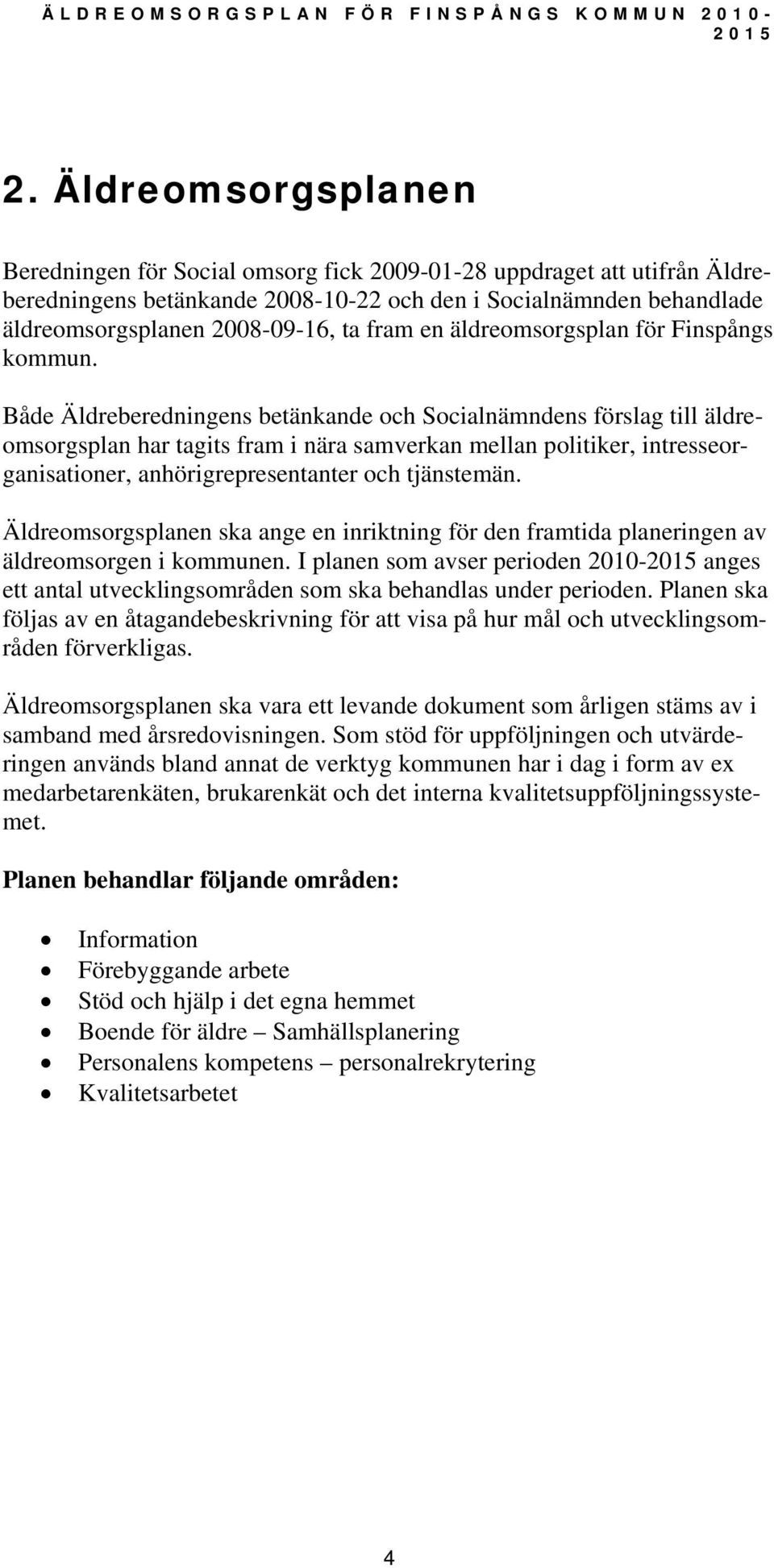 Både Äldreberedningens betänkande och Socialnämndens förslag till äldreomsorgsplan har tagits fram i nära samverkan mellan politiker, intresseorganisationer, anhörigrepresentanter och tjänstemän.