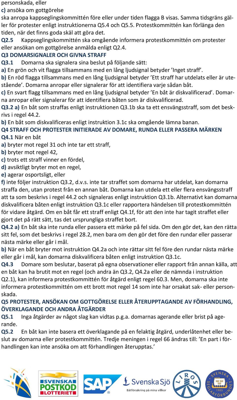 5 Kappseglingskommittén ska omgående informera protestkommittén om protester eller ansökan om gottgörelse anmälda enligt Q2.4. Q3 DOMARSIGNALER OCH GIVNA STRAFF Q3.