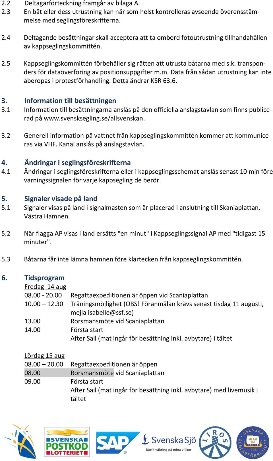 Detta ändrar KSR 63.6. 3. Information till besättningen 3.1 Information till besättningarna anslås på den officiella anslagstavlan som finns publicerad på www.svensksegling.se/allsvenskan. 3.2 Generell information på vattnet från kappseglingskommittén kommer att kommuniceras via VHF.