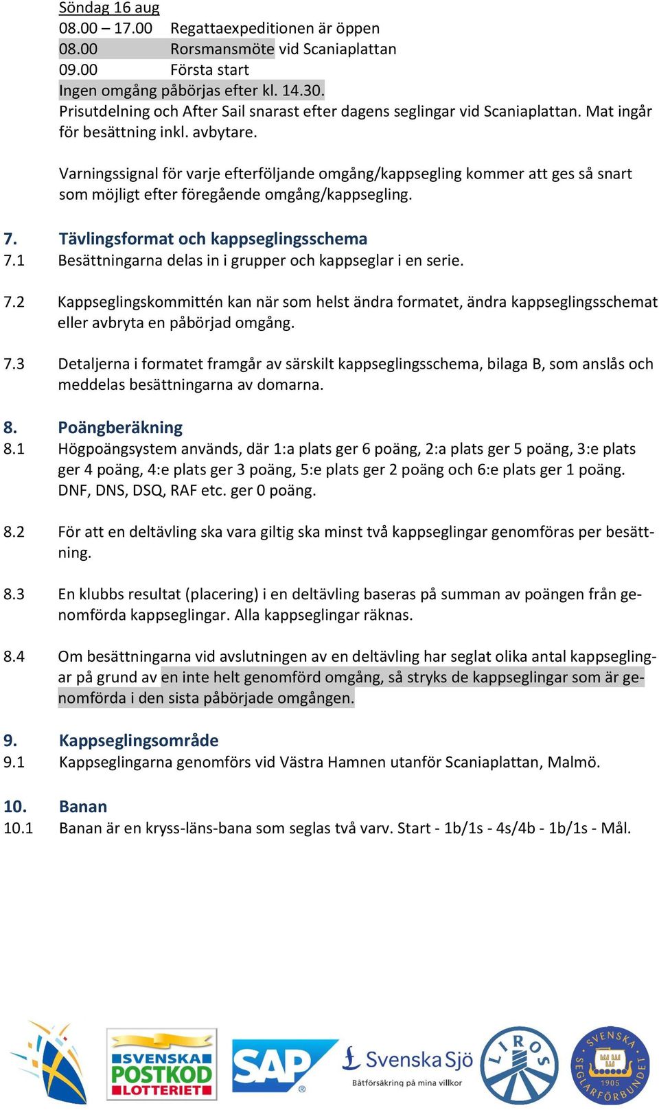 Varningssignal för varje efterföljande omgång/kappsegling kommer att ges så snart som möjligt efter föregående omgång/kappsegling. 7. Tävlingsformat och kappseglingsschema 7.