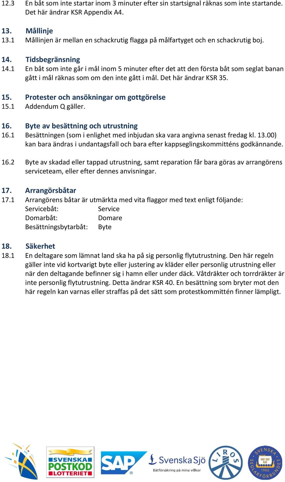 1 En båt som inte går i mål inom 5 minuter efter det att den första båt som seglat banan gått i mål räknas som om den inte gått i mål. Det här ändrar KSR 35. 15.