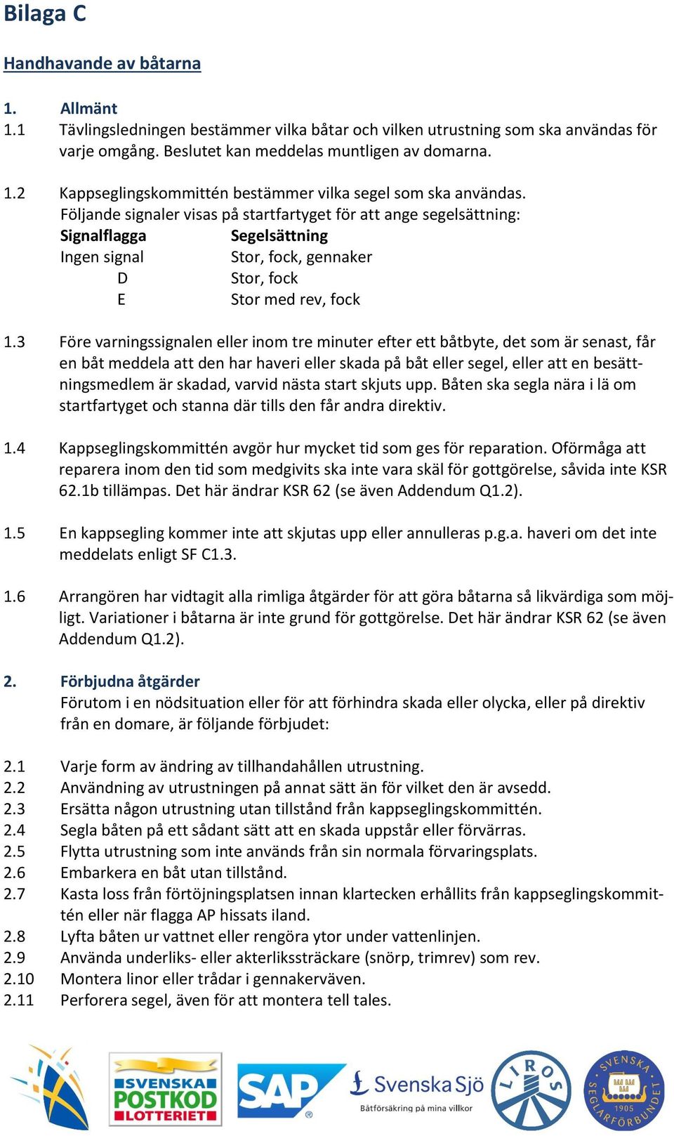 3 Före varningssignalen eller inom tre minuter efter ett båtbyte, det som är senast, får en båt meddela att den har haveri eller skada på båt eller segel, eller att en besättningsmedlem är skadad,