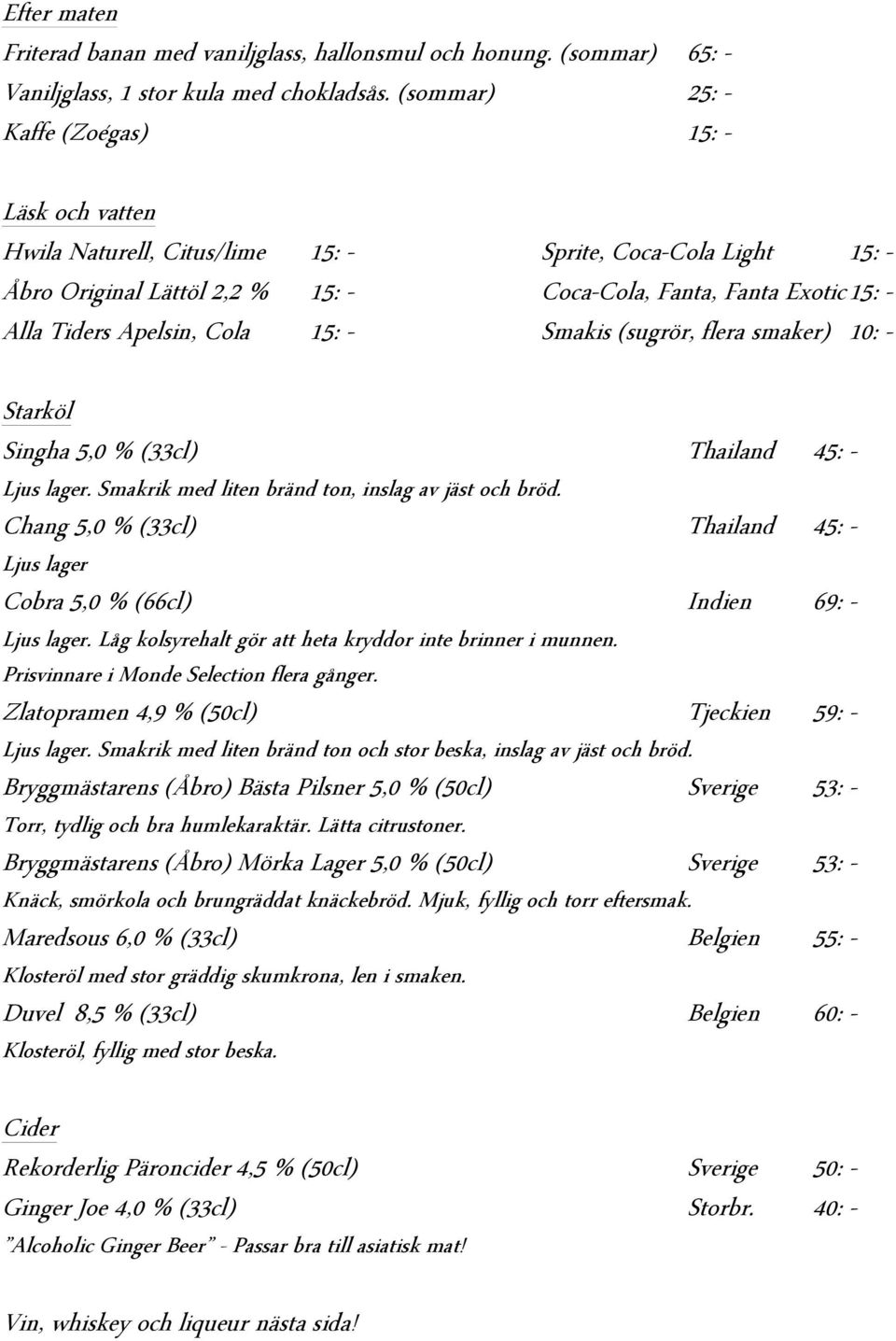 Fanta Exotic 15: - Smakis (sugrör, flera smaker) 10: - Starköl Singha 5,0 % (33cl) Thailand 45: - Ljus lager. Smakrik med liten bränd ton, inslag av jäst och bröd.