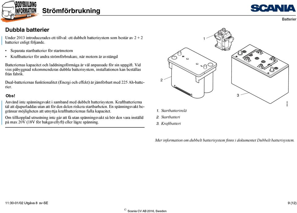 Vid viss påbyggnad rekommenderas dubbla batterisystem, installationen kan beställas från fabrik. Dual-batteriernas funktionalitet (Energi och effekt) är jämförbart med 225 Ah-batterier. Obs!