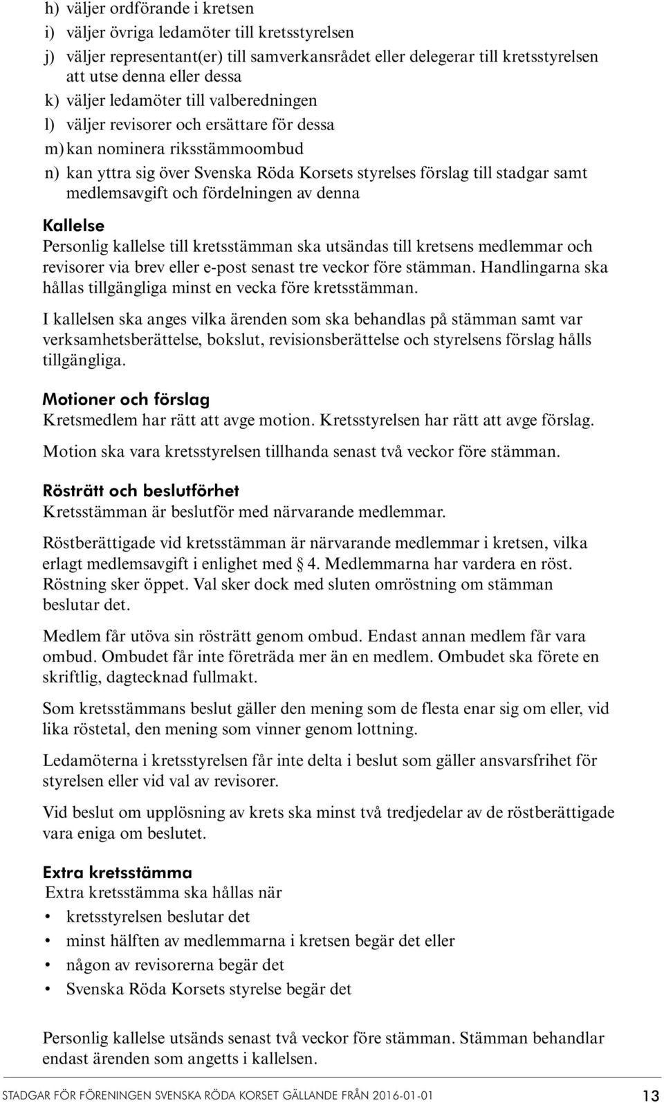 och fördelningen av denna Kallelse Personlig kallelse till kretsstämman ska utsändas till kretsens medlemmar och revisorer via brev eller e-post senast tre veckor före stämman.