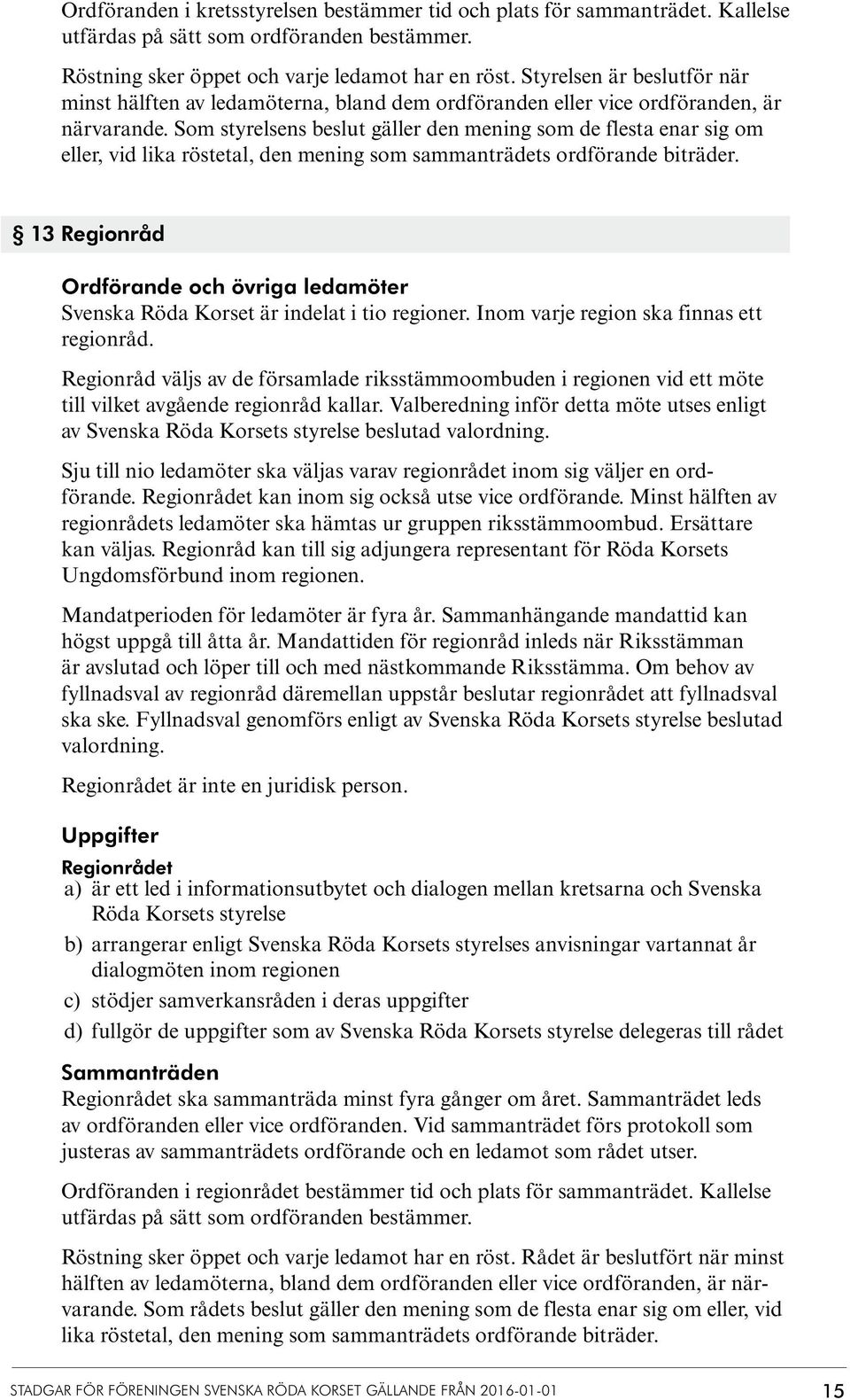 Som styrelsens beslut gäller den mening som de flesta enar sig om eller, vid lika röstetal, den mening som sammanträdets ordförande biträder.